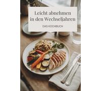 Leicht abnehmen in den Wechseljahren - Das Kochbuch: Ernährung in den Wechseljahren neu gedacht