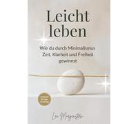 Leicht leben - Wie du durch Minimalismus Zeit, Klarheit und Freiheit gewinnst: Ein Praxisbuch für mehr Raum, Fokus und Lebensqualität
