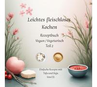 Leichtes fleischloses kochen Rezeptbuch Teil 2 Vegan / Vegetarisch: Einfache Rezepte mit Tofu und Soja.