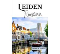 Leiden Reiseführer: Ihr Reisebegleiter, um alles zu entdecken, was Sie über Leiden wissen müssen