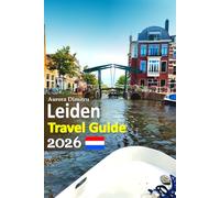 Leiden Travel Guide 2026: Amsterdam Region Escape: Scenic Canals, Historic Streets, Cultural Landmarks, Local Cafés, Museums, Hidden Corners, Food ... Tips, and a 6-Day Travel Itinerary and more
