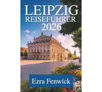 LEIPZIG REISEFÜHRER 2026: Das Herz Sachsens erkunden