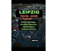 LEIPZIG TRAVEL GUIDE 2026: MUSIC HERITAGE, CREATIVE DISTRICTS, AND SAXONY’S CULTURAL REVIVAL