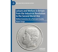 Leisure and Welfare in Britain from the Industrial Revolution to the Second World War: Welfare Economics for a Post-work Society (New Directions in Welfare History)