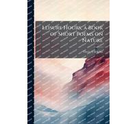 Leisure Hours; a Book of Short Poems on Nature