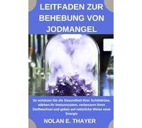 Leitfaden zur Behebung von Jodmangel: So schützen Sie die Gesundheit Ihrer Schilddrüse, stärken Ihr Immunsystem, verbessern Ihren Stoffwechsel und geben auf natürliche Weise neue Energie