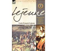 Lejeune - Vol.2: The Napoleonic Wars Through the Experiences of an Officer of Berthier's Staff