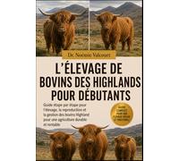 L'ÉLEVAGE DE BOVINS DES HIGHLANDS POUR DÉBUTANTS: Guide étape par étape pour l'élevage, la reproduction et la gestion des bovins Highland pour une agriculture durable et rentable