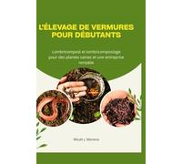L'ÉLEVAGE DE VERMURES POUR DÉBUTANTS: Lombricompost et lombricompostage pour des plantes saines et une entreprise rentable