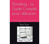 L'Emailing : Le Guide Complet pour débutant: Le plan d'action pas à pas pour construire une liste solide et générer des revenus récurrents