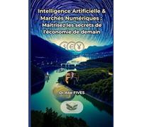 L'Émergence de l'Intelligence Artificielle et des Marchés Numériques: Maîtrise, Impact Économique et Perspectives d'Avenir: 1 (Accédez à la liberté financière et aux revenus passifs)