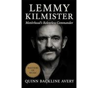 Lemmy Kilmister: Motörhead’s Relentless Commander: The Definitive Biography of Rock’s Loudest Legend