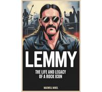 Lemmy: The Life and Legacy of a Rock Icon: Untold Stories, Music Evolution, and Lasting Impact of Motörhead’s Legendary Frontman, Ian Fraser Kilmister