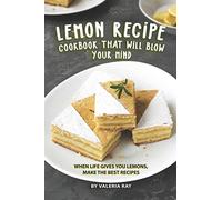 Lemon Recipe Cookbook That Will Blow Your Mind: When Life Gives You Lemons, Make the Best Recipes