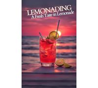 Lemonading: A Fresh Taste in Lemonade - Cookbook Featuring Refreshing Fizzy, Sparkling Drinks Recipes, Boozy Coctails and Regional Varietes for Summer Lovers and Professional Mixologist or Bartenders