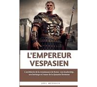 L'empereur Vespasien: L'architecte de la renaissance de Rome : son leadership, son héritage et l'essor de la dynastie flavienne