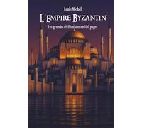 L'Empire Byzantin: Les Grandes Civilisations en 100 pages