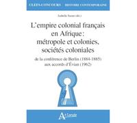 L'empire colonial français en Afrique : métropole et colonies, sociétés coloniales: de la conférence de Berlin (1884-1885) aux accords d'Evian (1962)