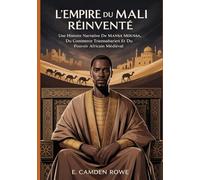 L'EMPIRE DU MALI RÉINVENTÉ: Une Histoire Narrative De Mansa Moussa, Du Commerce Transsaharien Et Du Pouvoir Africain Médiéval