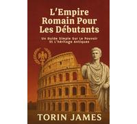 L'Empire Romain Pour Les Débutants: Un Guide Simple Sur Le Pouvoir Et L'héritage Antiques