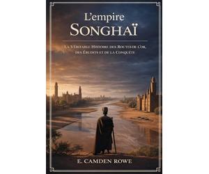 L'empire Songhaï: La Véritable Histoire des Routes de l'or, des Érudits et de la Conquête