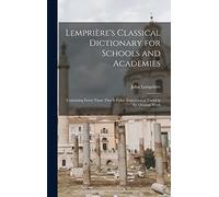 Lemprière's Classical Dictionary for Schools and Academies: Containing Every Name That is Either Important or Useful in the Original Work