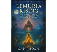 Lemuria Rising - Volume 2: From Atlantis to Kumari Kandam: Unveiling the Lost Civilizations, Feminine Wisdom, and Serpent Codes of Ancient Earth (The Lemurian Soul Series)
