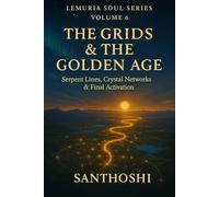 LEMURIA SOUL SERIES - VOLUME 6 : THE GRIDS & THE GOLDEN AGE: Serpent Lines, Crystal Networks & Final Activation (The Lemurian Soul Series)