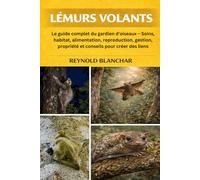 LÉMURS VOLANTS: Le guide complet du gardien d'oiseaux - Soins, habitat, alimentation, reproduction, gestion, propriété et conseils pour créer des liens