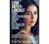 Lena Meyer-Landrut: Vom aufstrebenden Stern zur globalen Ikone: Die definitive Biografie von Lena Meyer-Landruts Leben, Musik und kulturellem Erbe