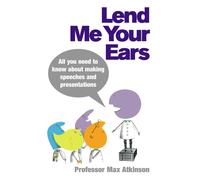 Lend Me Your Ears : All you need to know about making speeches and presentations