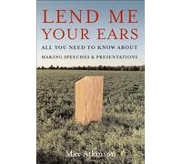 Lend Me Your Ears: All You Need to Know about Making Speeches and Presentations
