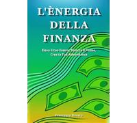 L'Energia della Finanza: Eleva il tuo Essere, Sblocca il Flusso, Crea la Tua Abbondanza