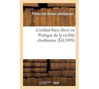 L'Enfant Bien Eleve Ou Pratique de la Civilite Chretienne (Ed.1898)