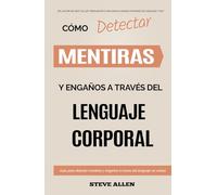 Lenguaje Corporal - Cómo detectar mentiras y engaños a través del lenguaje corporal: Guía para detectar mentiras utilizando el lenguaje no verbal