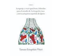 Lenguaje y voces quechuas e híbridas para el estudio de la irrupción inca y de la conquista española de Quito: Tomo I
