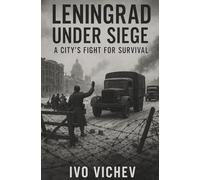 Leningrad Under Siege A City’s Fight for Survival