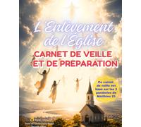 L'Enlèvement de l'Église - Carnet de veille et de préparation: Journal de veille spirituelle pour se préparer au retour de Jésus-Christ, basé sur les 3 paraboles de Matthieu 25