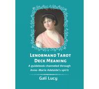 Lenormand Tarot Deck Meaning: A guidebook channeled through Anne-Marie Adelaide's spirit (Gali Lucy Predictions)