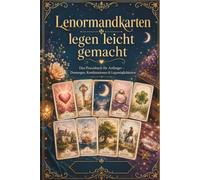 Lenormandkarten legen leicht gemacht: Das große Praxisbuch für Anfänger: Bedeutungen, Kombinationen, Legesysteme und die Große Tafel Schritt für Schritt verstehen