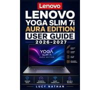 LENOVO YOGA SLIM 7i AURA EDITION USER GUIDE 2026-2027: The Complete Illustrated Manual for Beginners and Seniors - Master Setup, Smart Modes, Copilot ... Battery Care, Shortcuts and Troubleshooting