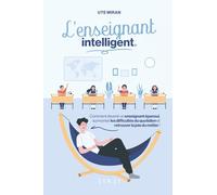 L'enseignant intelligent: Comment devenir un enseignant épanoui, surmonter les difficultés du quotidien et retrouver la joie du métier !