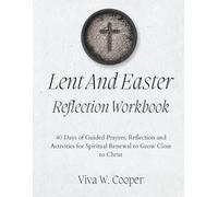Lent And Easter Reflection Workbook: 40 Days of Guided Prayers, Reflection and Activities for Spiritual Renewal to Grow Close to Christ