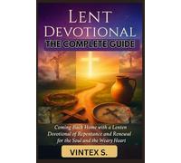 Lent Devotional: The Complete Guide: Coming Back Home with a Lenten Devotional of Repentance and Renewal for the Soul and the Weary Heart