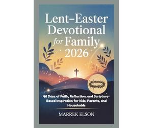 Lent-Easter Devotional for Family 2026: 46 Days of Faith, Reflection, and Scripture-Based Inspiration for Kids, Parents, and Households