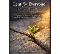 LENT FOR EVERYONE: A 40-Day Journey of Prayer and Renewal An Accessible Guide to Prayer, Fasting, and Almsgiving in the Season Leading to Easter