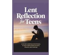 LENT REFLECTION FOR TEENS: A 40-Day Christian Devotional to Help Teens Grow in Faith, Prayer, and Purpose