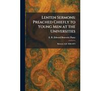 Lenten Sermons: Preached Chiefly to Young Men at the Universities: Between A.D. 1858-1874