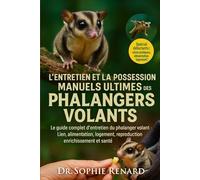 L'ENTRETIEN ET LA POSSESSION MANUELS ULTIMES DES PHALANGERS VOLANTS: Le guide complet d'entretien du phalanger volant - Lien, alimentation, logement, ... enrichissement et santé pour les débutants