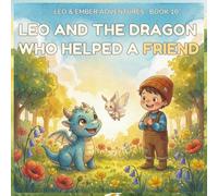 LEO AND THE DRAGON WHO HELPED A FRIEND: A Heartwarming Adventure About Kindness, Empathy, and Finding Courage Together (LEO & EMBER ADVENTURES)